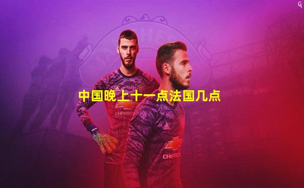 中国晚上十一点法国几点
