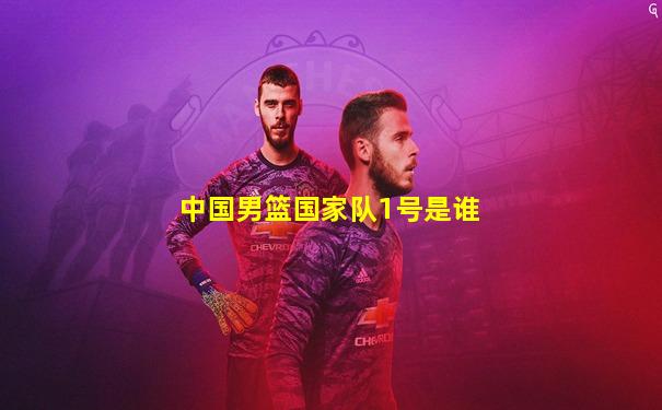 中国男篮国家队1号是谁
