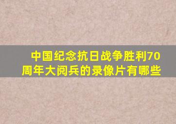 中国纪念抗日战争胜利70周年大阅兵的录像片有哪些