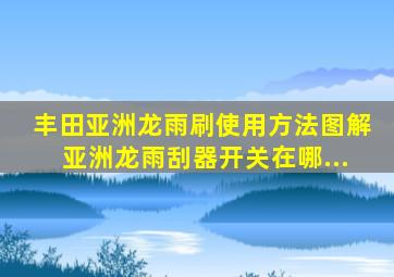 丰田亚洲龙雨刷使用方法图解亚洲龙雨刮器开关在哪...