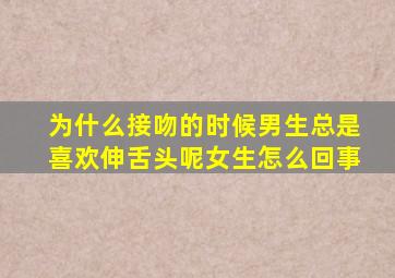 为什么接吻的时候男生总是喜欢伸舌头呢女生怎么回事
