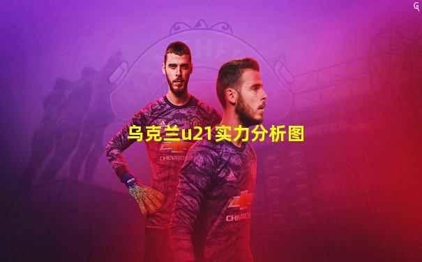 乌克兰u21实力分析图