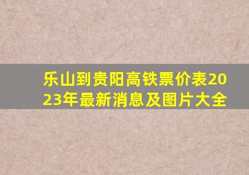 乐山到贵阳高铁票价表2023年最新消息及图片大全
