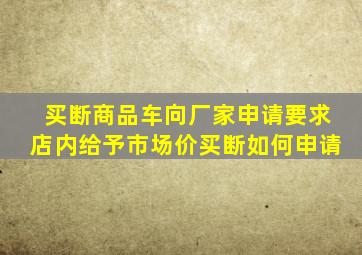 买断商品车向厂家申请要求店内给予市场价买断如何申请