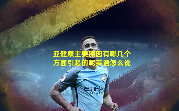 亚健康主要原因有哪几个方面引起的呢英语怎么说