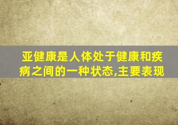 亚健康是人体处于健康和疾病之间的一种状态,主要表现