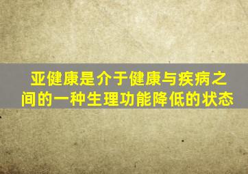 亚健康是介于健康与疾病之间的一种生理功能降低的状态