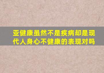 亚健康虽然不是疾病却是现代人身心不健康的表现对吗