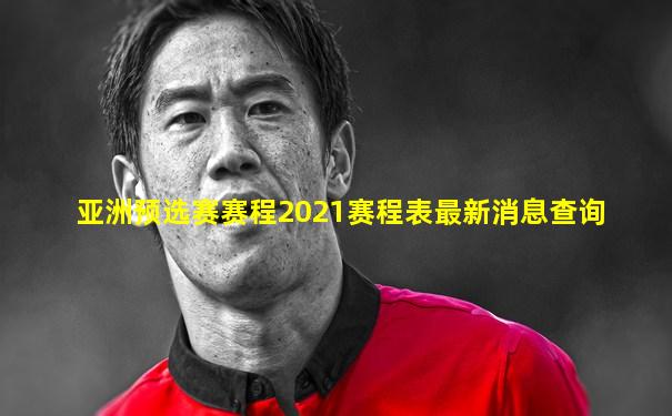 亚洲预选赛赛程2021赛程表最新消息查询