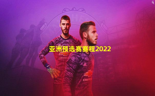 亚洲预选赛赛程2022