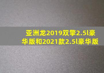 亚洲龙2019双擎2.5l豪华版和2021款2.5l豪华版