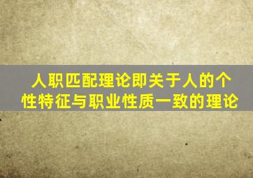 人职匹配理论即关于人的个性特征与职业性质一致的理论