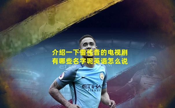 介绍一下雷佳音的电视剧有哪些名字呢英语怎么说