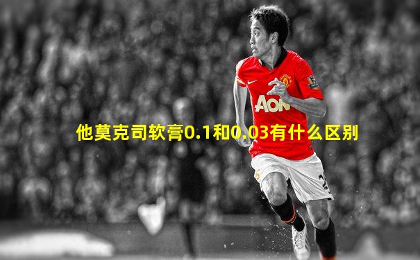 他莫克司软膏0.1和0.03有什么区别