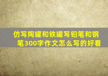 仿写陶罐和铁罐写铅笔和钢笔300字作文怎么写的好看