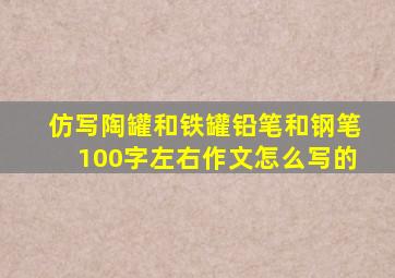 仿写陶罐和铁罐铅笔和钢笔100字左右作文怎么写的