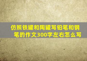 仿照铁罐和陶罐写铅笔和钢笔的作文300字左右怎么写
