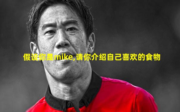 假设你是mike,请你介绍自己喜欢的食物