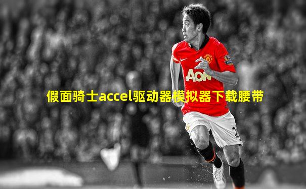 假面骑士accel驱动器模拟器下载腰带
