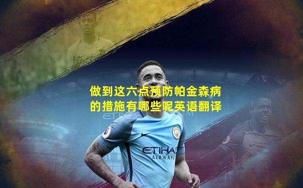 做到这六点预防帕金森病的措施有哪些呢英语翻译