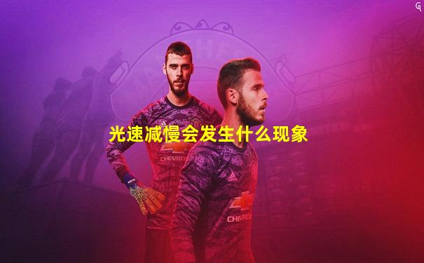 光速减慢会发生什么现象