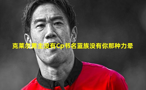 克莱尔男主没有Cp书名蓝族没有你那种力晕