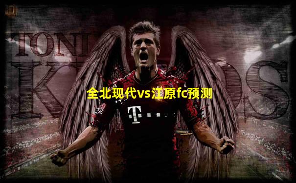 全北现代vs江原fc预测