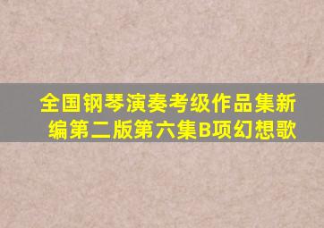 全国钢琴演奏考级作品集新编第二版第六集B项幻想歌