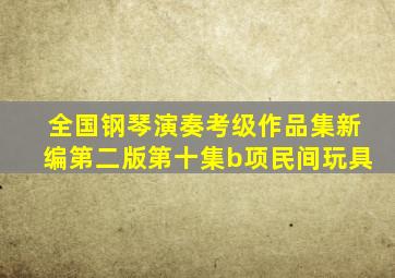 全国钢琴演奏考级作品集新编第二版第十集b项民间玩具
