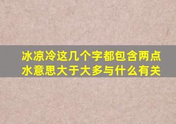 冰凉冷这几个字都包含两点水意思大于大多与什么有关