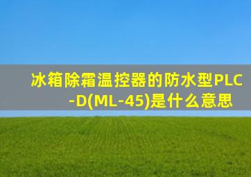 冰箱除霜温控器的防水型PLC-D(ML-45)是什么意思