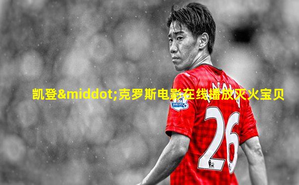 凯登·克罗斯电影在线播放灭火宝贝