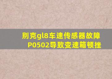 别克gl8车速传感器故障P0502导致变速箱顿挫