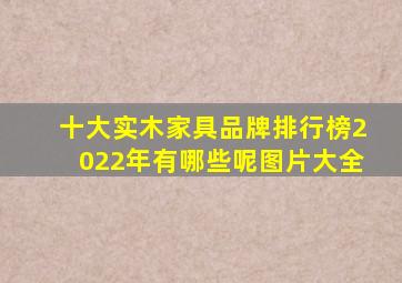 十大实木家具品牌排行榜2022年有哪些呢图片大全