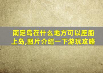 南定岛在什么地方可以座船上岛,图片介绍一下游玩攻略
