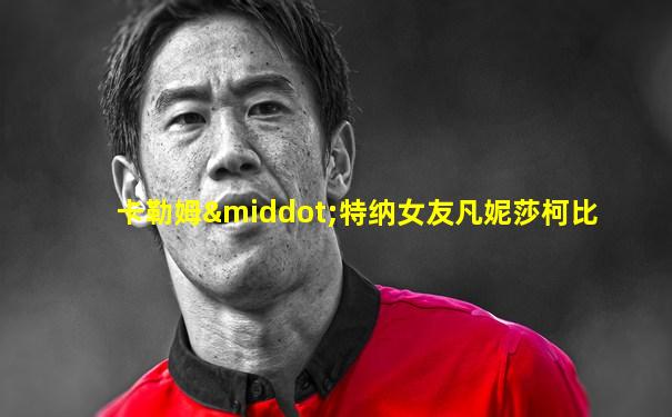 卡勒姆·特纳女友凡妮莎柯比