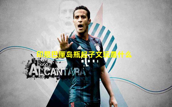 印尼巴厘岛瓶起子文玩是什么