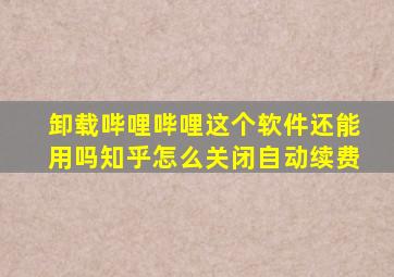 卸载哔哩哔哩这个软件还能用吗知乎怎么关闭自动续费