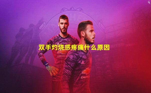 双手灼烧感疼痛什么原因