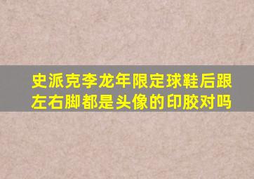 史派克李龙年限定球鞋后跟左右脚都是头像的印胶对吗