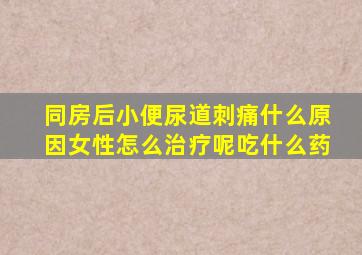 同房后小便尿道刺痛什么原因女性怎么治疗呢吃什么药