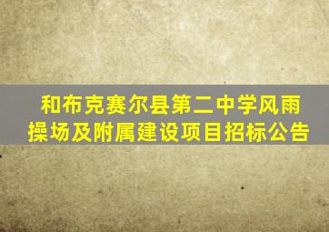 和布克赛尔县第二中学风雨操场及附属建设项目招标公告