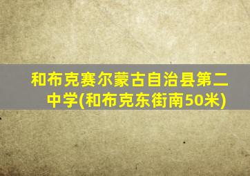 和布克赛尔蒙古自治县第二中学(和布克东街南50米)