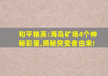 和平精英:海岛矿场4个神秘彩蛋,揭秘突变者由来!