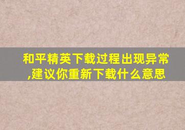 和平精英下载过程出现异常,建议你重新下载什么意思