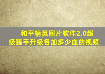 和平精英图片软件2.0超级猎手升级各加多少血的视频