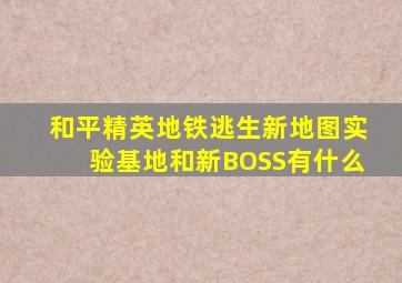 和平精英地铁逃生新地图实验基地和新BOSS有什么