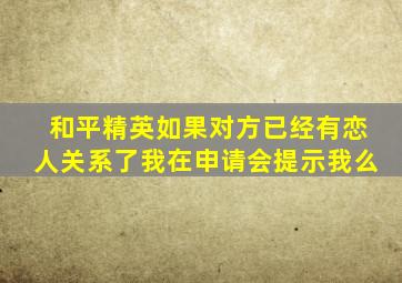 和平精英如果对方已经有恋人关系了我在申请会提示我么