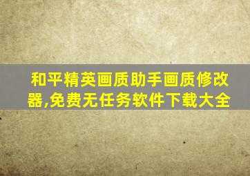 和平精英画质助手画质修改器,免费无任务软件下载大全