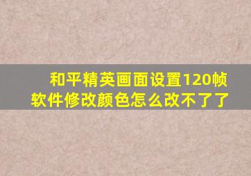 和平精英画面设置120帧软件修改颜色怎么改不了了